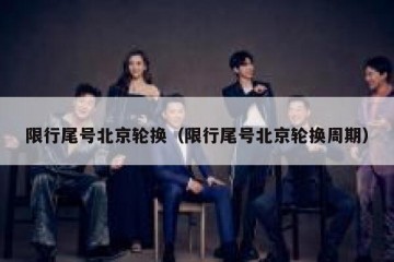 限行尾号北京轮换（限行尾号北京轮换周期）