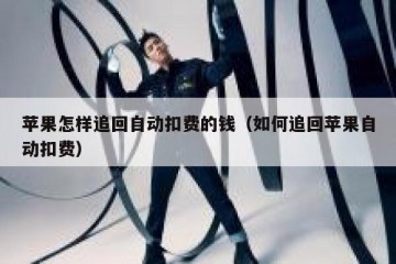 苹果怎样追回自动扣费的钱（如何追回苹果自动扣费）