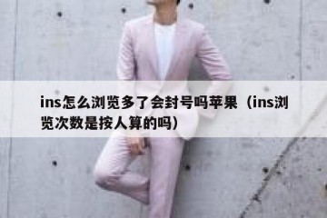 ins怎么浏览多了会封号吗苹果（ins浏览次数是按人算的吗）