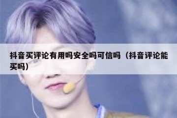 抖音买评论有用吗安全吗可信吗（抖音评论能买吗）