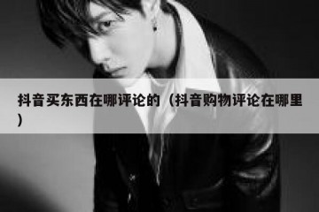 抖音买东西在哪评论的（抖音购物评论在哪里）
