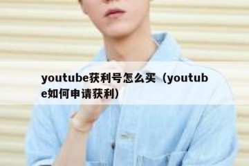 youtube获利号怎么买（youtube如何申请获利）