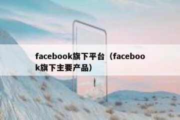 facebook旗下平台（facebook旗下主要产品）