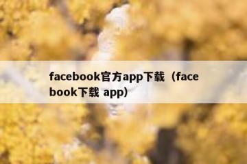 facebook官方app下载（facebook下载 app）