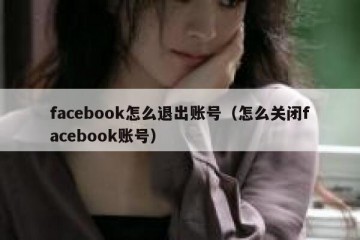 facebook怎么退出账号（怎么关闭facebook账号）