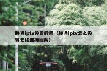 联通iptv设置教程（联通iptv怎么设置无线连接图解）