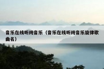 音乐在线听纯音乐（音乐在线听纯音乐旋律歌曲名）