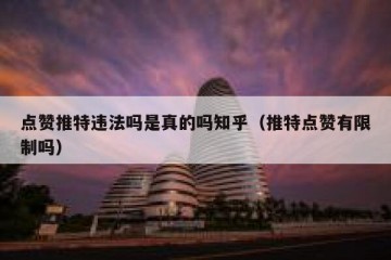 点赞推特违法吗是真的吗知乎（推特点赞有限制吗）