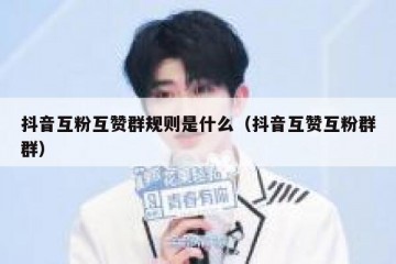 抖音互粉互赞群规则是什么（抖音互赞互粉群群）