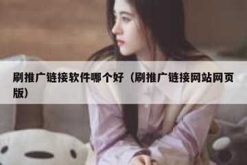 刷推广链接软件哪个好（刷推广链接网站网页版）