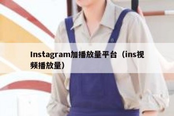 Instagram加播放量平台（ins视频播放量）