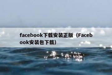facebook下载安装正版（Facebook安装包下载）