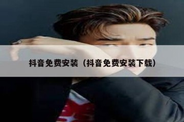 抖音免费安装（抖音免费安装下载）