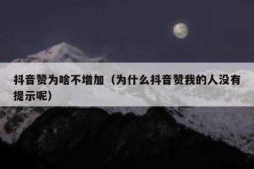 抖音赞为啥不增加（为什么抖音赞我的人没有提示呢）
