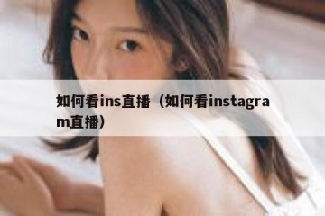 如何看ins直播（如何看instagram直播）