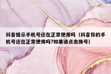抖音提示手机号还在正常使用吗（抖音你的手机号还在正常使用吗?如果请点击换号）