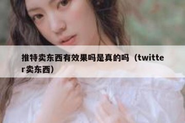 推特卖东西有效果吗是真的吗（twitter卖东西）