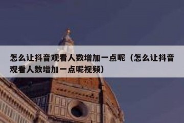 怎么让抖音观看人数增加一点呢（怎么让抖音观看人数增加一点呢视频）