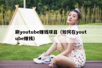 刷youtube赚钱项目（如何在youtube赚钱）