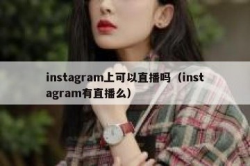 instagram上可以直播吗（instagram有直播么）