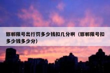 邯郸限号出行罚多少钱扣几分啊（邯郸限号扣多少钱多少分）