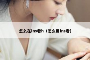 怎么在ins看h（怎么用ins看）