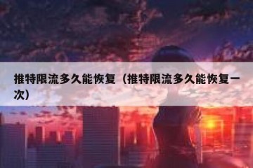推特限流多久能恢复（推特限流多久能恢复一次）