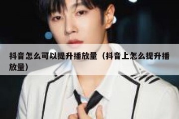 抖音怎么可以提升播放量（抖音上怎么提升播放量）