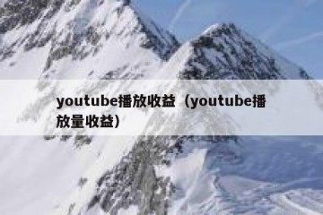 youtube播放收益（youtube播放量收益）