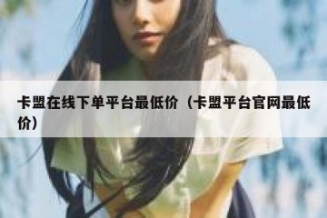 卡盟在线下单平台最低价（卡盟平台官网最低价）