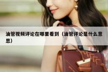 油管视频评论在哪里看到（油管评论是什么意思）
