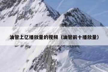 油管上亿播放量的视频（油管前十播放量）
