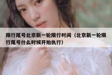 限行尾号北京新一轮限行时间（北京新一轮限行尾号什么时候开始执行）