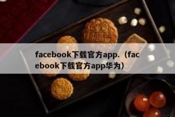 facebook下载官方app.（facebook下载官方app华为）