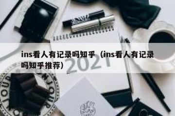 ins看人有记录吗知乎（ins看人有记录吗知乎推荐）