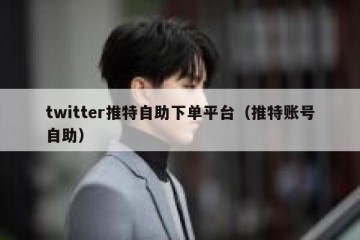 twitter推特自助下单平台（推特账号自助）