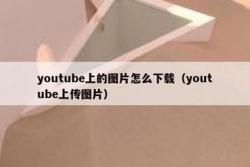 youtube上的图片怎么下载（youtube上传图片）