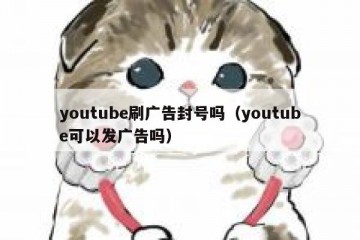 youtube刷广告封号吗（youtube可以发广告吗）