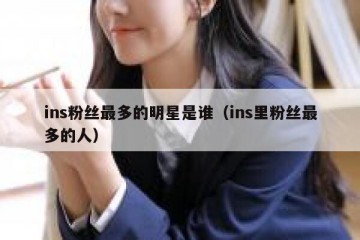ins粉丝最多的明星是谁（ins里粉丝最多的人）