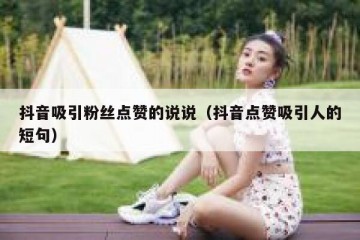 抖音吸引粉丝点赞的说说（抖音点赞吸引人的短句）