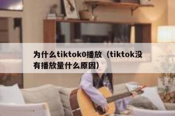 为什么tiktok0播放（tiktok没有播放量什么原因）