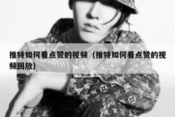 推特如何看点赞的视频（推特如何看点赞的视频回放）