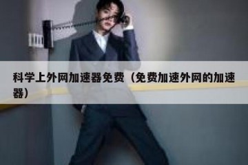 科学上外网加速器免费（免费加速外网的加速器）