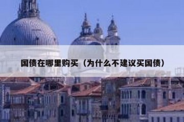 国债在哪里购买（为什么不建议买国债）