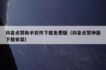 抖音点赞助手软件下载免费版（抖音点赞神器下载安装）