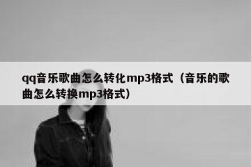 qq音乐歌曲怎么转化mp3格式（音乐的歌曲怎么转换mp3格式）