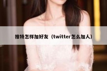 推特怎样加好友（twitter怎么加人）