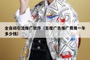 全自动引流推广软件（百度广告推广费用一年多少钱）