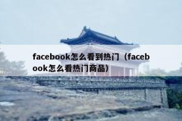 facebook怎么看到热门（facebook怎么看热门商品）