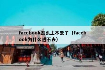 facebook怎么上不去了（facebook为什么进不去）